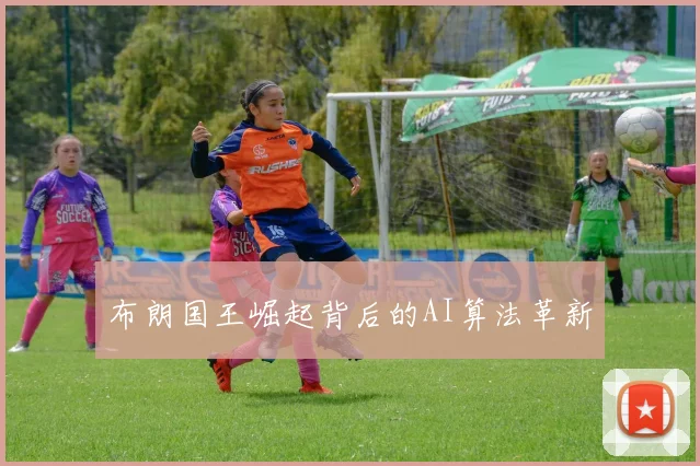 布朗国王崛起背后的AI算法革新