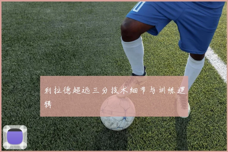 利拉德超远三分技术细节与训练逻辑