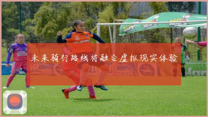 未来骑行路线将融合虚拟现实体验