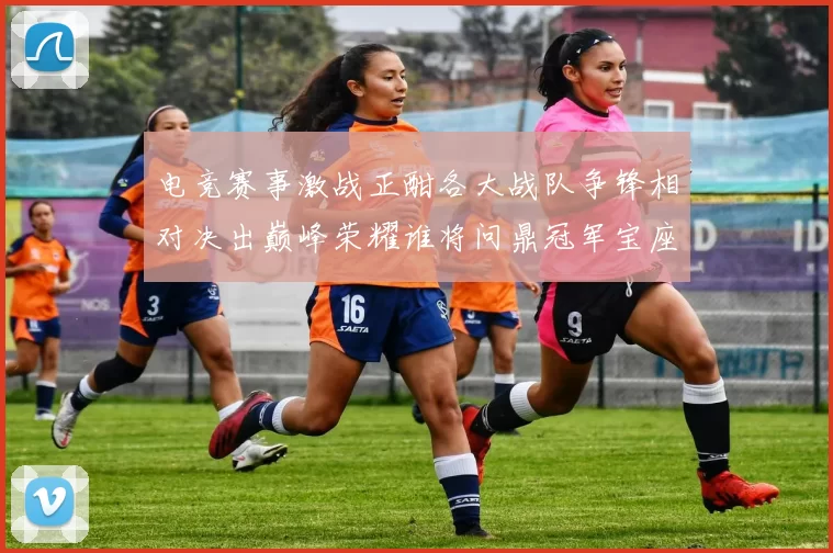 电竞赛事激战正酣各大战队争锋相对决出巅峰荣耀谁将问鼎冠军宝座