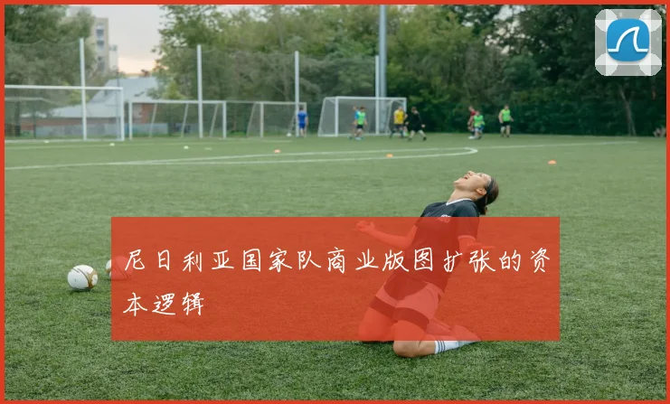 尼日利亚国家队商业版图扩张的资本逻辑