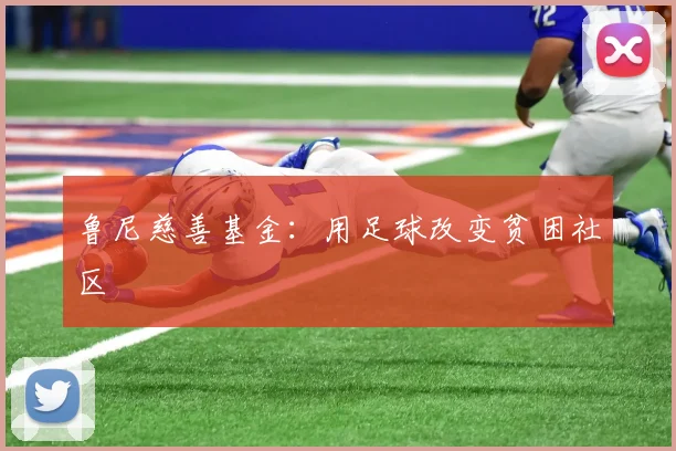 鲁尼慈善基金：用足球改变贫困社区