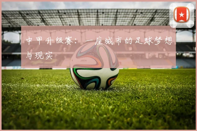中甲升级赛：一座城市的足球梦想与现实