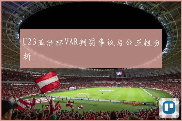 U23亚洲杯VAR判罚争议与公正性分析
