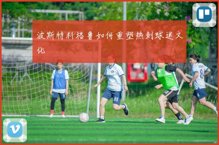 波斯特科格鲁如何重塑热刺球迷文化