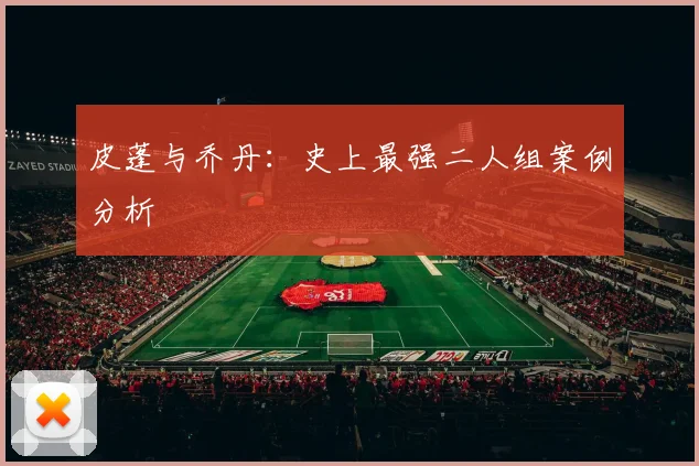 皮蓬与乔丹：史上最强二人组案例分析