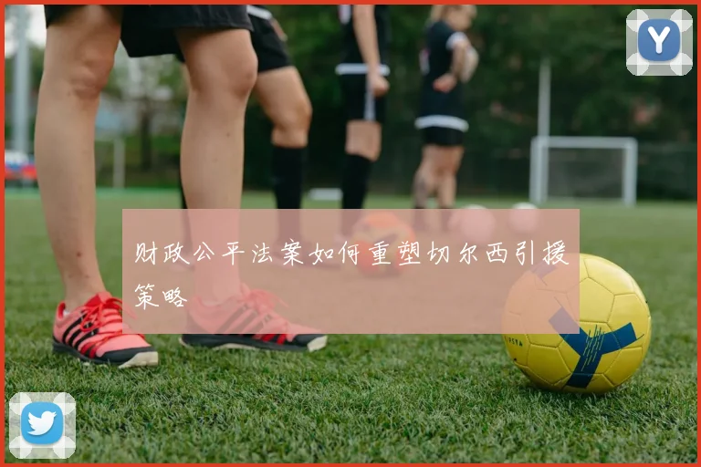 财政公平法案如何重塑切尔西引援策略
