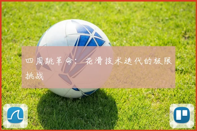 四周跳革命：花滑技术迭代的极限挑战