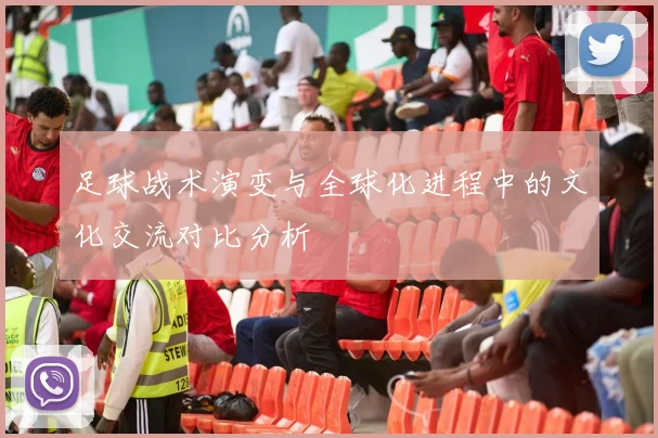 足球战术演变与全球化进程中的文化交流对比分析