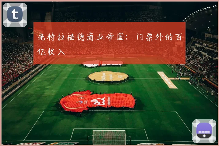 老特拉福德商业帝国：门票外的百亿收入