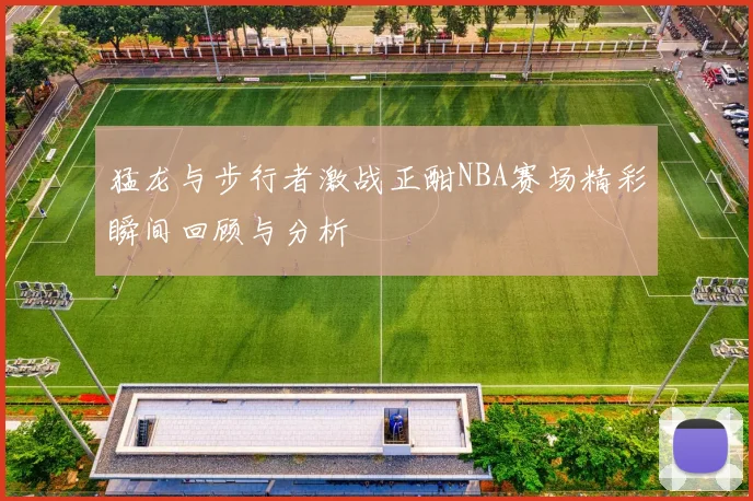 猛龙与步行者激战正酣NBA赛场精彩瞬间回顾与分析