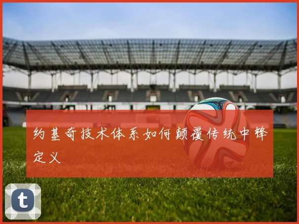约基奇技术体系如何颠覆传统中锋定义