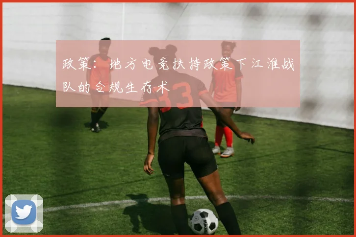 政策：地方电竞扶持政策下江淮战队的合规生存术