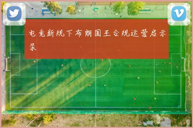 电竞新规下布朗国王合规运营启示录