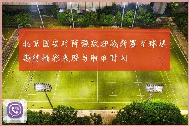 北京国安对阵强敌迎战新赛季球迷期待精彩表现与胜利时刻