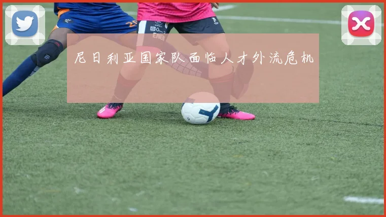 尼日利亚国家队面临人才外流危机