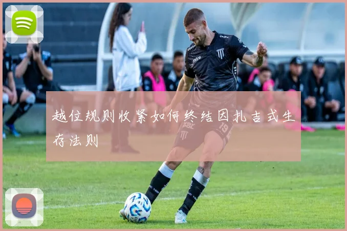 越位规则收紧如何终结因扎吉式生存法则