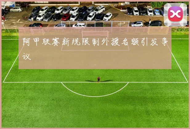 阿甲联赛新规限制外援名额引发争议