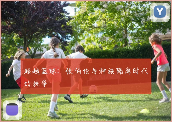 超越篮球：张伯伦与种族隔离时代的抗争