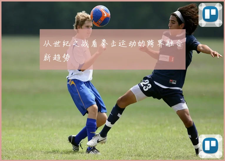 从世纪之战看拳击运动的跨界融合新趋势