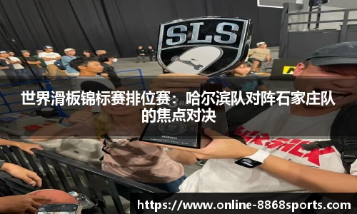 世界滑板锦标赛排位赛：哈尔滨队对阵石家庄队的焦点对决