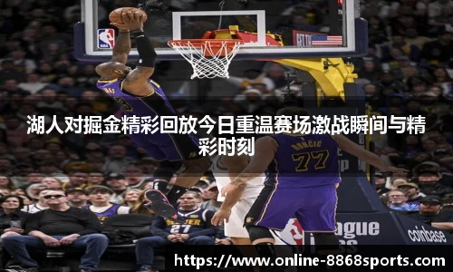 湖人对掘金精彩回放今日重温赛场激战瞬间与精彩时刻